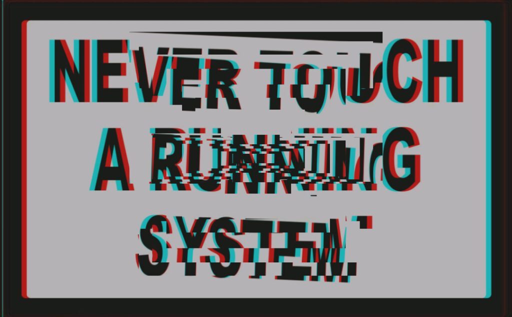 Never Touch a Running System 22