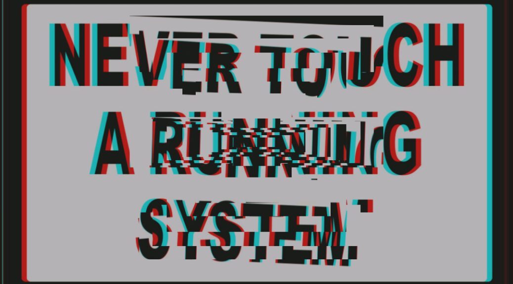 Never Touch a Running System 14