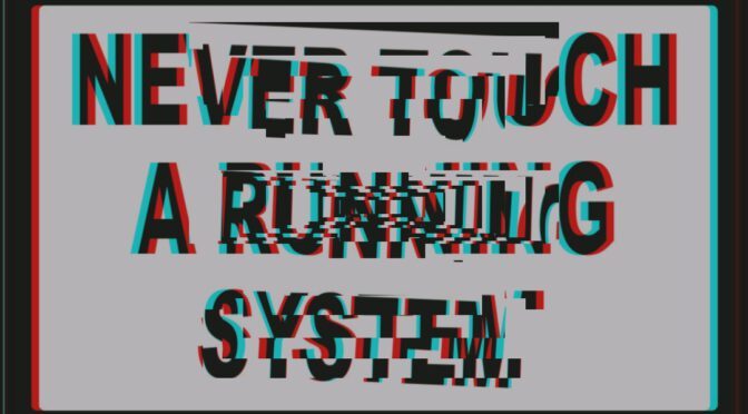 Never Touch a Running System